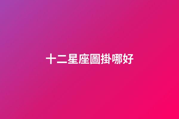 十二星座圖掛哪好-第1張-星座運勢-玄機派