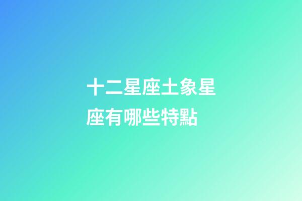 十二星座土象星座有哪些特點-第1張-星座運勢-玄機(jī)派