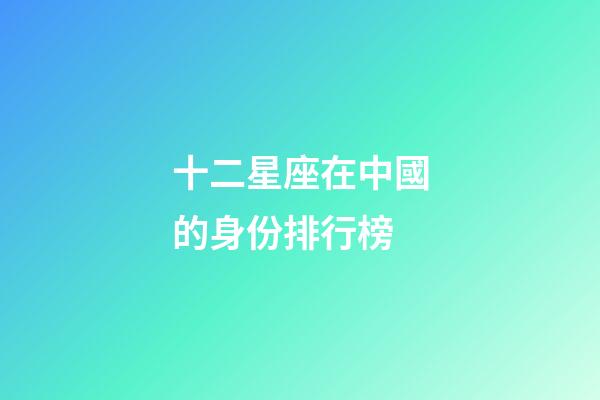 十二星座在中國的身份排行榜-第1張-星座運勢-玄機派
