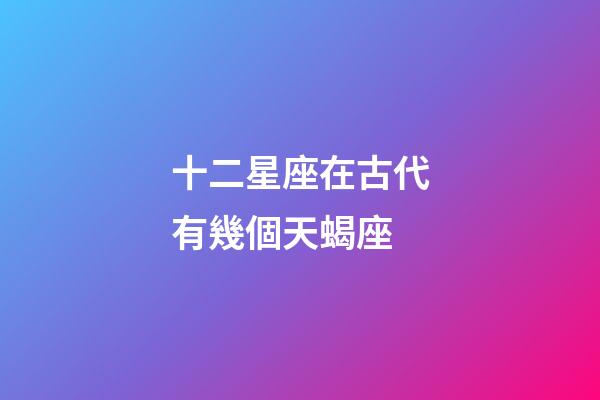 十二星座在古代有幾個天蝎座-第1張-星座運勢-玄機派