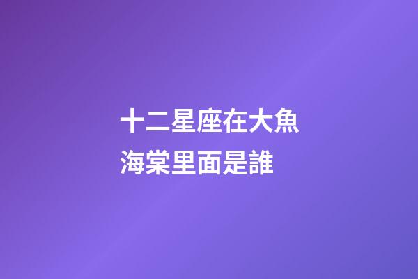 十二星座在大魚海棠里面是誰-第1張-星座運勢-玄機派
