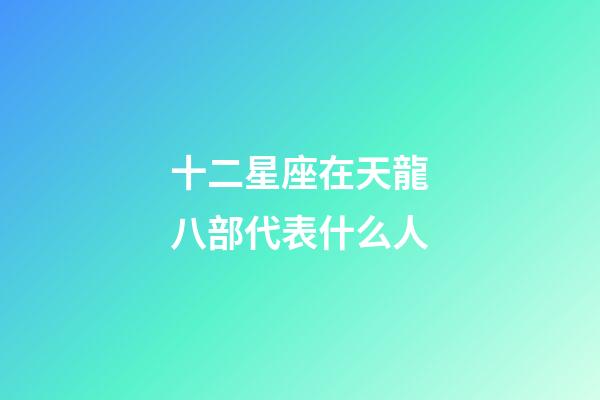 十二星座在天龍八部代表什么人-第1張-星座運勢-玄機派