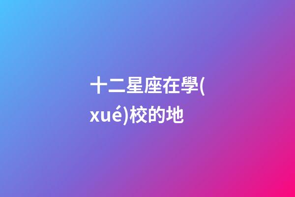 十二星座在學(xué)校的地-第1張-星座運(yùn)勢(shì)-玄機(jī)派