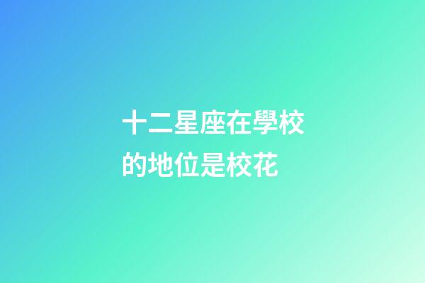 十二星座在學校的地位是校花-第1張-星座運勢-玄機派