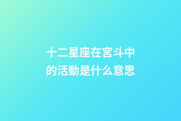 十二星座在宮斗中的活動是什么意思-第1張-星座運勢-玄機派
