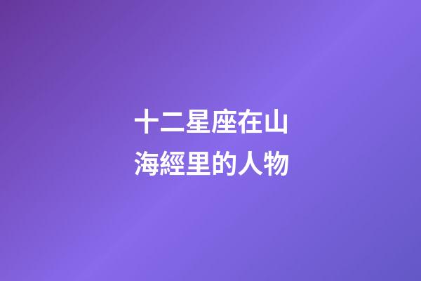 十二星座在山海經里的人物