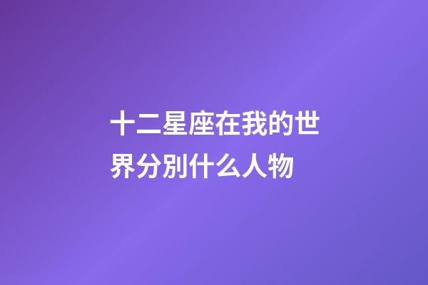 十二星座在我的世界分別什么人物-第1張-星座運勢-玄機派