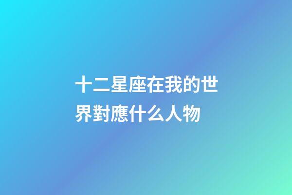十二星座在我的世界對應什么人物-第1張-星座運勢-玄機派