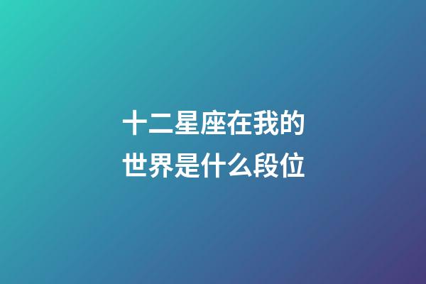 十二星座在我的世界是什么段位-第1張-星座運勢-玄機派