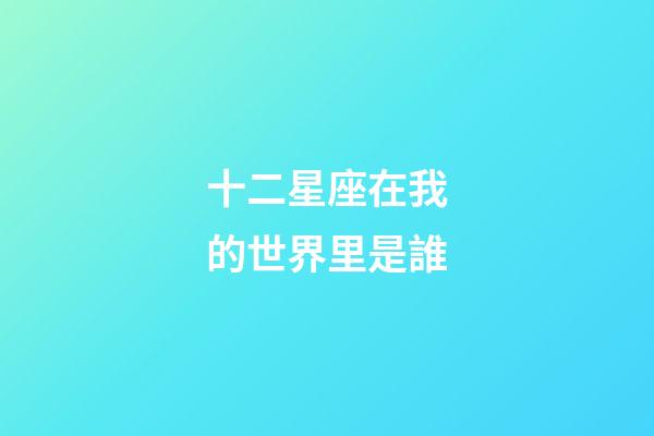 十二星座在我的世界里是誰-第1張-星座運勢-玄機派