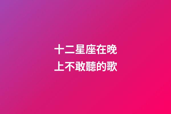 十二星座在晚上不敢聽的歌-第1張-星座運勢-玄機派
