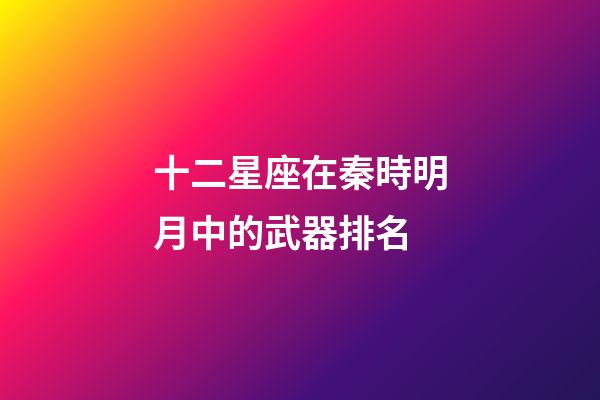 十二星座在秦時明月中的武器排名