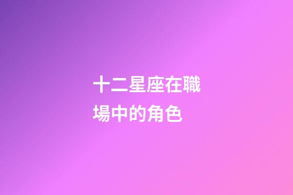 十二星座在職場中的角色-第1張-星座運(yùn)勢-玄機(jī)派