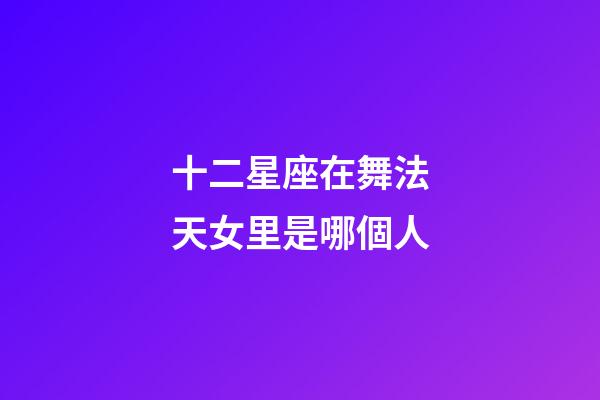 十二星座在舞法天女里是哪個人-第1張-星座運勢-玄機派