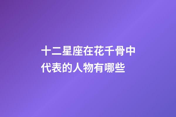 十二星座在花千骨中代表的人物有哪些-第1張-星座運(yùn)勢(shì)-玄機(jī)派