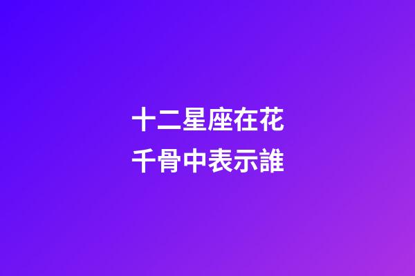 十二星座在花千骨中表示誰-第1張-星座運勢-玄機派