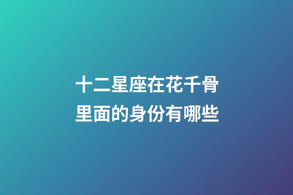 十二星座在花千骨里面的身份有哪些-第1張-星座運勢-玄機派