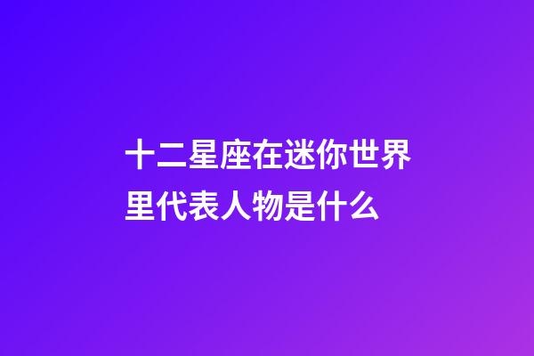 十二星座在迷你世界里代表人物是什么-第1張-星座運勢-玄機派