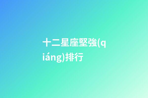 十二星座堅強(qiáng)排行-第1張-星座運(yùn)勢-玄機(jī)派