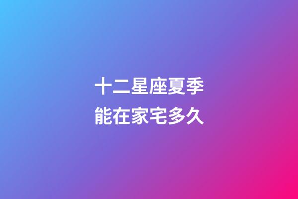 十二星座夏季能在家宅多久-第1張-星座運勢-玄機派
