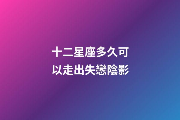 十二星座多久可以走出失戀陰影-第1張-星座運勢-玄機派