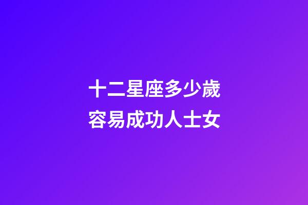 十二星座多少歲容易成功人士女-第1張-星座運勢-玄機派