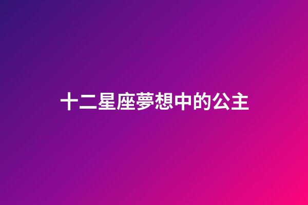 十二星座夢想中的公主-第1張-星座運勢-玄機派