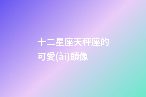 十二星座天秤座的可愛(ài)頭像-第1張-星座運(yùn)勢(shì)-玄機(jī)派