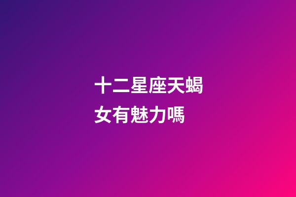 十二星座天蝎女有魅力嗎-第1張-星座運勢-玄機派