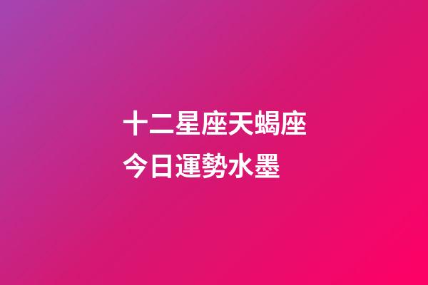十二星座天蝎座今日運勢水墨-第1張-星座運勢-玄機派