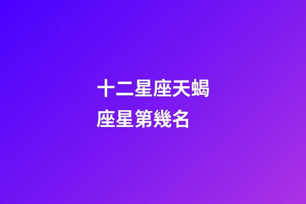 十二星座天蝎座星第幾名-第1張-星座運勢-玄機派