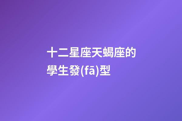十二星座天蝎座的學生發(fā)型-第1張-星座運勢-玄機派