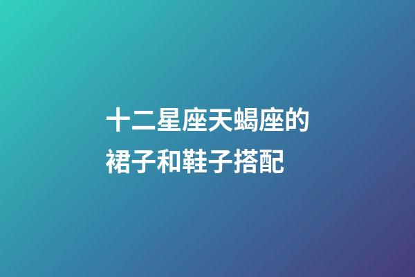 十二星座天蝎座的裙子和鞋子搭配-第1張-星座運勢-玄機派