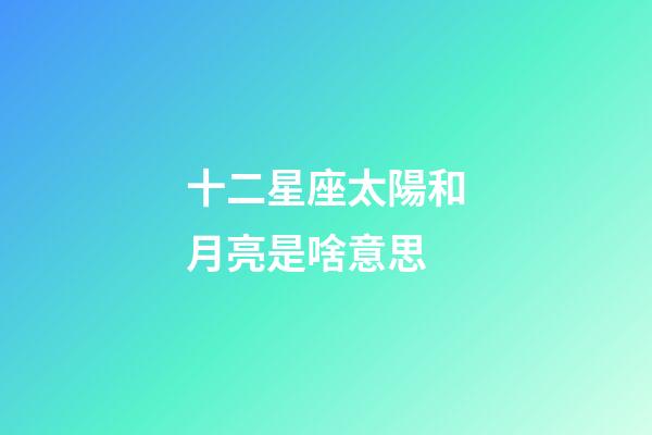 十二星座太陽和月亮是啥意思-第1張-星座運勢-玄機派