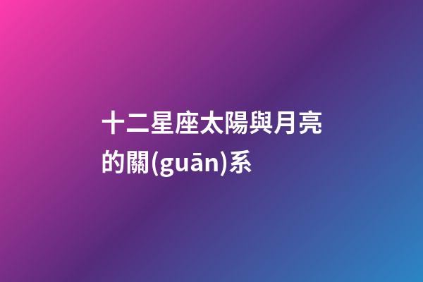十二星座太陽與月亮的關(guān)系-第1張-星座運勢-玄機派