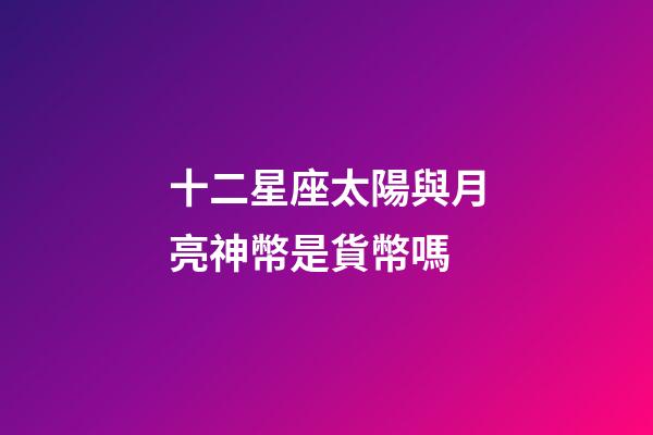 十二星座太陽與月亮神幣是貨幣嗎