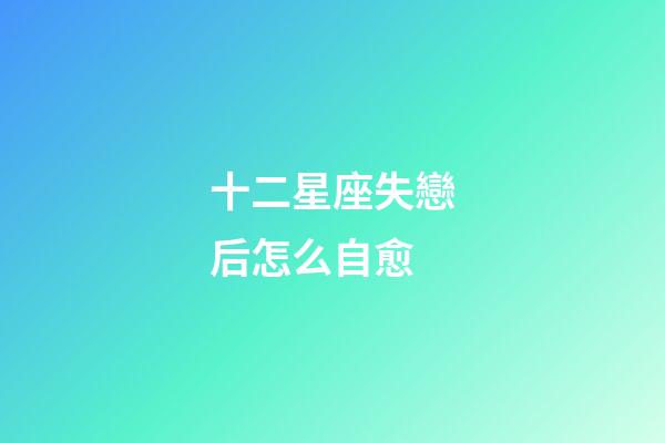 十二星座失戀后怎么自愈-第1張-星座運勢-玄機派