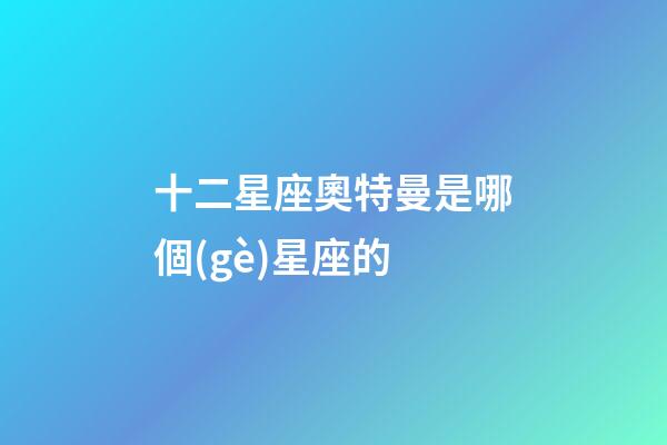 十二星座奧特曼是哪個(gè)星座的-第1張-星座運(yùn)勢(shì)-玄機(jī)派
