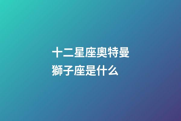 十二星座奧特曼獅子座是什么-第1張-星座運勢-玄機派