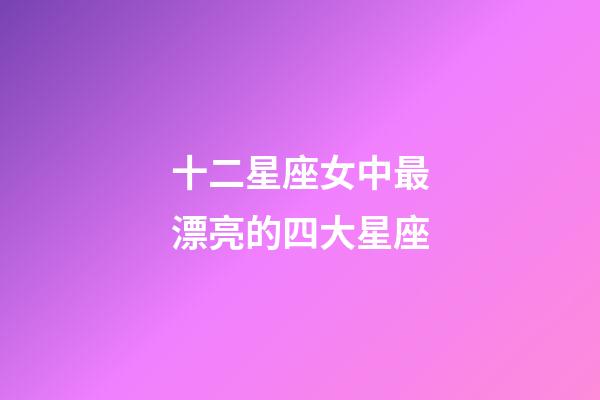 十二星座女中最漂亮的四大星座-第1張-星座運勢-玄機派