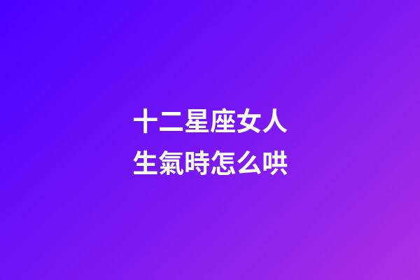 十二星座女人生氣時怎么哄-第1張-星座運勢-玄機派