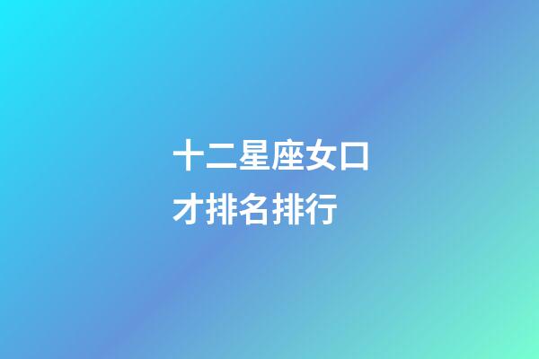 十二星座女口才排名排行-第1張-星座運勢-玄機派