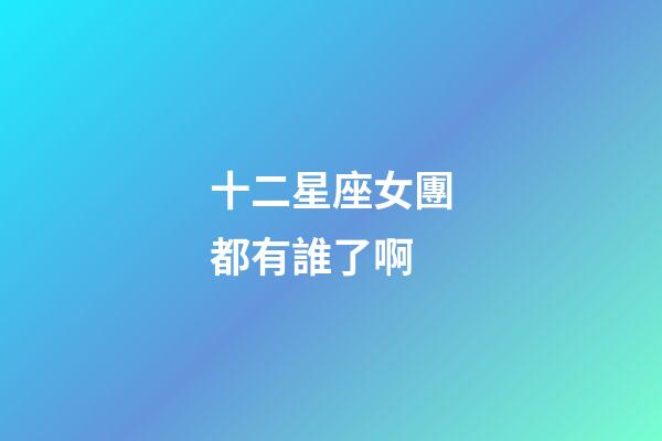 十二星座女團都有誰了啊