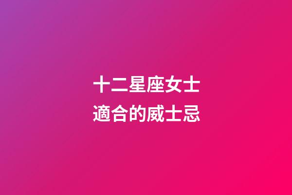 十二星座女士適合的威士忌-第1張-星座運勢-玄機派