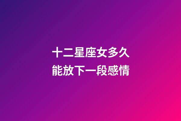 十二星座女多久能放下一段感情-第1張-星座運勢-玄機派