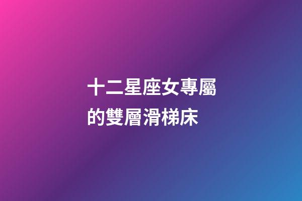 十二星座女專屬的雙層滑梯床