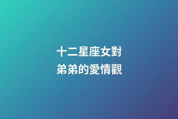 十二星座女對弟弟的愛情觀-第1張-星座運勢-玄機派