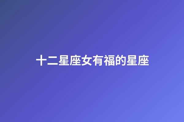 十二星座女有福的星座