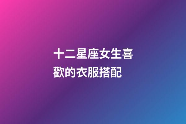 十二星座女生喜歡的衣服搭配-第1張-星座運勢-玄機派