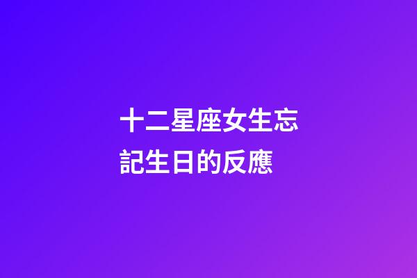 十二星座女生忘記生日的反應-第1張-星座運勢-玄機派